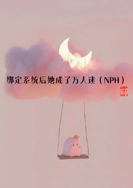 绑定系统后她成了万人迷(npc)最新章节